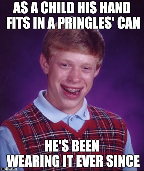 Bad Luck Brian Meme | AS A CHILD HIS HAND FITS IN A PRINGLES' CAN HE'S BEEN WEARING IT EVER SINCE | image tagged in memes,bad luck brian | made w/ Imgflip meme maker