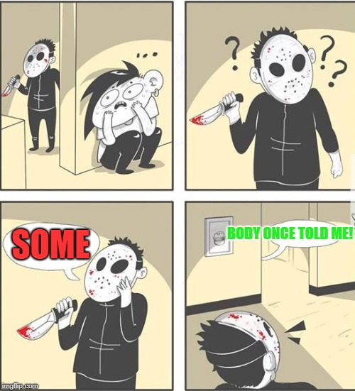 jason | BODY ONCE TOLD ME! SOME | image tagged in jason | made w/ Imgflip meme maker