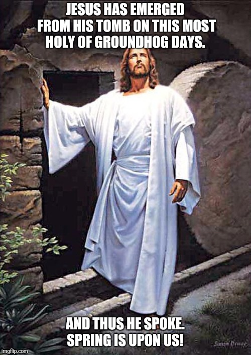 Jesus Tomb | JESUS HAS EMERGED FROM HIS TOMB ON THIS MOST HOLY OF GROUNDHOG DAYS. AND THUS HE SPOKE. SPRING IS UPON US! | image tagged in jesus tomb | made w/ Imgflip meme maker