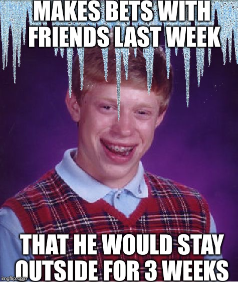 Bad Luck Brian Meme | MAKES BETS WITH FRIENDS LAST WEEK; THAT HE WOULD STAY OUTSIDE FOR 3 WEEKS | image tagged in memes,bad luck brian | made w/ Imgflip meme maker
