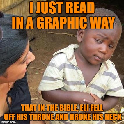 I actually just read this. | I JUST READ IN A GRAPHIC WAY; THAT IN THE BIBLE, ELI FELL OFF HIS THRONE AND BROKE HIS NECK | image tagged in memes,third world skeptical kid | made w/ Imgflip meme maker