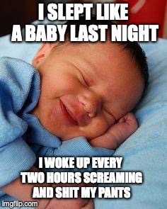 sleeping baby laughing | I SLEPT LIKE A BABY LAST NIGHT; I WOKE UP EVERY TWO HOURS SCREAMING AND SHIT MY PANTS | image tagged in sleeping baby laughing,poop | made w/ Imgflip meme maker