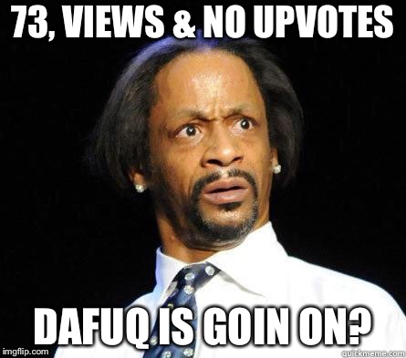Katt Williams WTF Meme | 73, VIEWS & NO UPVOTES DAFUQ IS GOIN ON? | image tagged in katt williams wtf meme | made w/ Imgflip meme maker