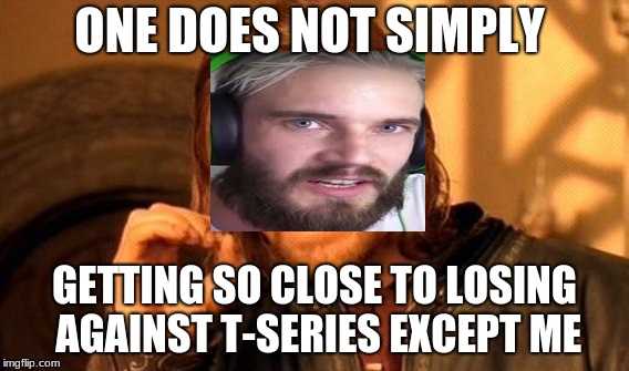 One Does Not Simply Meme | ONE DOES NOT SIMPLY; GETTING SO CLOSE TO LOSING AGAINST T-SERIES EXCEPT ME | image tagged in memes,one does not simply | made w/ Imgflip meme maker