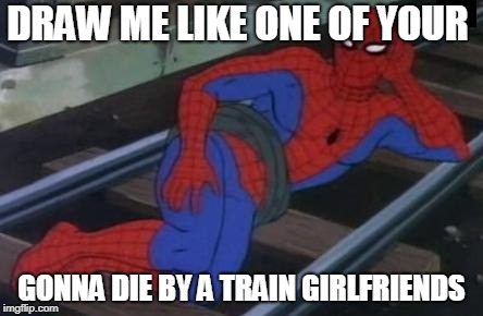 Sexy Railroad Spiderman | DRAW ME LIKE ONE OF YOUR; GONNA DIE BY A TRAIN GIRLFRIENDS | image tagged in memes,sexy railroad spiderman,spiderman | made w/ Imgflip meme maker