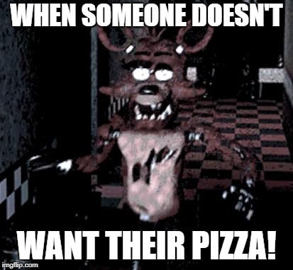Foxy running | WHEN SOMEONE DOESN'T; WANT THEIR PIZZA! | image tagged in foxy running | made w/ Imgflip meme maker