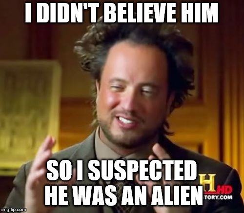 Ancient Aliens Meme | I DIDN'T BELIEVE HIM SO I SUSPECTED HE WAS AN ALIEN | image tagged in memes,ancient aliens | made w/ Imgflip meme maker