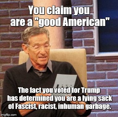 Maury Lie Detector Meme | You claim you are a "good American"; The fact you voted for Trump has determined you are a lying sack of Fascist, racist, inhuman garbage. | image tagged in memes,maury lie detector | made w/ Imgflip meme maker