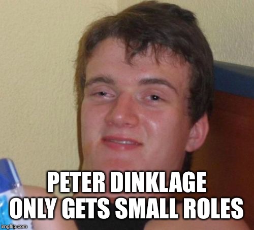 10 Guy Meme | PETER DINKLAGE ONLY GETS SMALL ROLES | image tagged in memes,10 guy | made w/ Imgflip meme maker