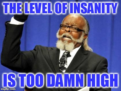 Too Damn High Meme | THE LEVEL OF INSANITY IS TOO DAMN HIGH | image tagged in memes,too damn high | made w/ Imgflip meme maker