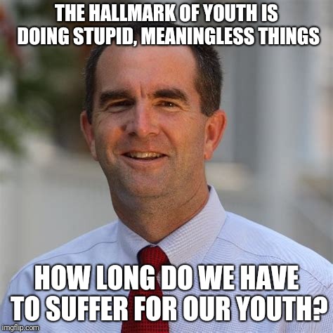 THE HALLMARK OF YOUTH IS DOING STUPID, MEANINGLESS THINGS HOW LONG DO WE HAVE TO SUFFER FOR OUR YOUTH? | made w/ Imgflip meme maker