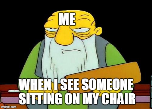 That's a paddlin' Meme | ME; WHEN I SEE SOMEONE SITTING ON MY CHAIR | image tagged in memes,that's a paddlin' | made w/ Imgflip meme maker