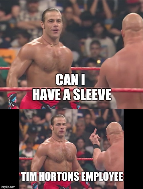 sleeve | CAN I HAVE A SLEEVE; TIM HORTONS EMPLOYEE | image tagged in coffee addict | made w/ Imgflip meme maker