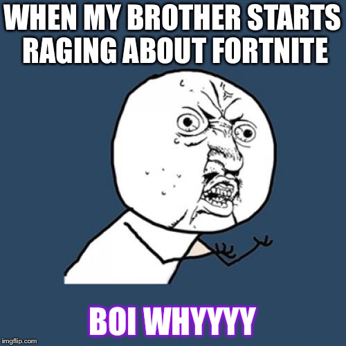 Y U No | WHEN MY BROTHER STARTS RAGING ABOUT FORTNITE; BOI WHYYYY | image tagged in memes,y u no | made w/ Imgflip meme maker