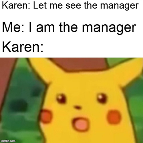 Surprised Karan | Karen: Let me see the manager; Me: I am the manager; Karen: | image tagged in memes,surprised pikachu,funny,retail | made w/ Imgflip meme maker