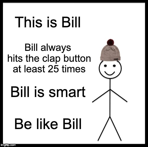 Be Like Bill Meme | This is Bill; Bill always hits the clap button at least 25 times; Bill is smart; Be like Bill | image tagged in memes,be like bill | made w/ Imgflip meme maker