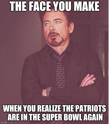 Face You Make Robert Downey Jr | THE FACE YOU MAKE; WHEN YOU REALIZE THE PATRIOTS ARE IN THE SUPER BOWL AGAIN | image tagged in memes,face you make robert downey jr | made w/ Imgflip meme maker