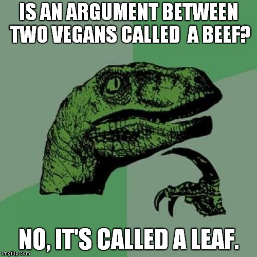 Philosoraptor | IS AN ARGUMENT BETWEEN TWO VEGANS CALLED  A BEEF? NO, IT'S CALLED A LEAF. | image tagged in memes,philosoraptor | made w/ Imgflip meme maker