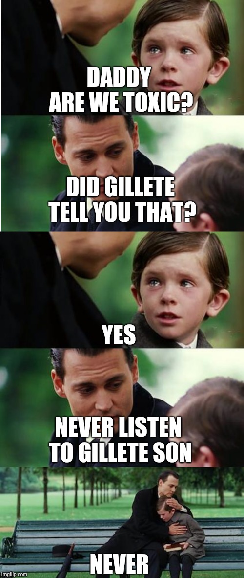 Is the Gillete thing over yet? | DADDY ARE WE TOXIC? DID GILLETE TELL YOU THAT? YES; NEVER LISTEN TO GILLETE SON; NEVER | image tagged in memes,finding neverland,gillette | made w/ Imgflip meme maker