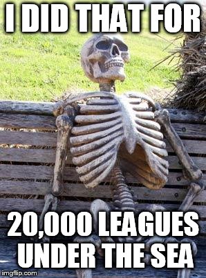 Waiting Skeleton Meme | I DID THAT FOR 20,000 LEAGUES UNDER THE SEA | image tagged in memes,waiting skeleton | made w/ Imgflip meme maker