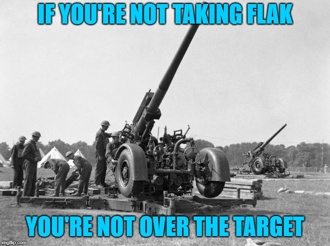 Flak gun | IF YOU'RE NOT TAKING FLAK; YOU'RE NOT OVER THE TARGET | image tagged in flak gun | made w/ Imgflip meme maker