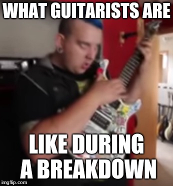 WHAT GUITARISTS ARE; LIKE DURING A BREAKDOWN | image tagged in metal | made w/ Imgflip meme maker