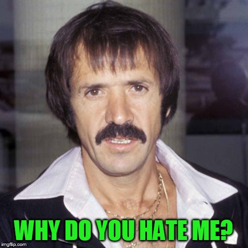 Sonny bono | WHY DO YOU HATE ME? | image tagged in sonny bono | made w/ Imgflip meme maker