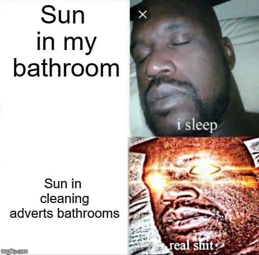 Sleeping Shaq Meme | Sun in my bathroom; Sun in cleaning adverts bathrooms | image tagged in memes,sleeping shaq,memes | made w/ Imgflip meme maker