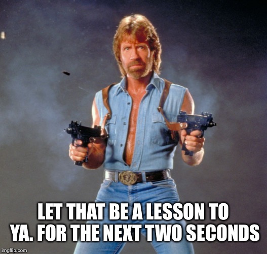 Chuck Norris Guns Meme | LET THAT BE A LESSON TO YA. FOR THE NEXT TWO SECONDS | image tagged in memes,chuck norris guns,chuck norris | made w/ Imgflip meme maker