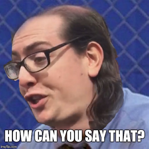 HOW CAN YOU SAY THAT? | image tagged in aids skrillex | made w/ Imgflip meme maker