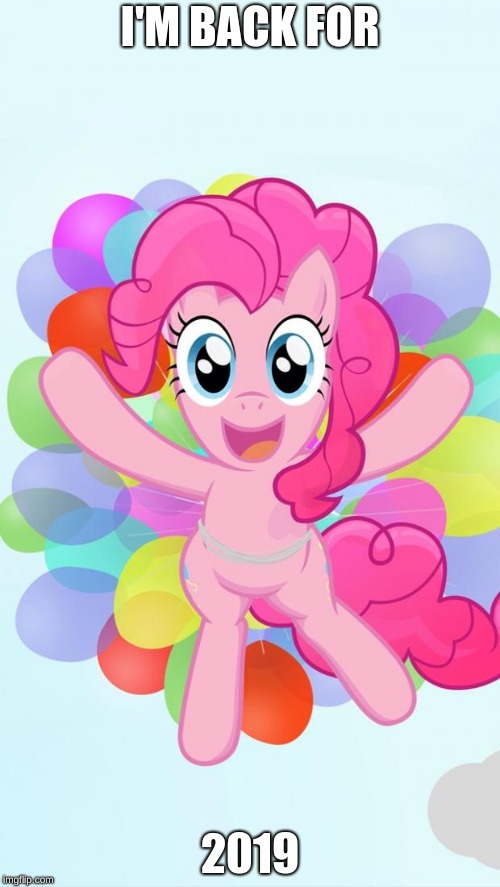 Pinkie Pie My Little Pony I'm back! | I'M BACK FOR; 2019 | image tagged in pinkie pie my little pony i'm back | made w/ Imgflip meme maker
