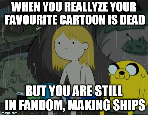 Life Sucks | WHEN YOU REALLYZE YOUR FAVOURITE CARTOON IS DEAD; BUT YOU ARE STILL IN FANDOM, MAKING SHIPS | image tagged in memes,life sucks | made w/ Imgflip meme maker
