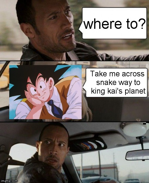 The Rock Driving Meme | where to? Take me across snake way to king kai's planet | image tagged in memes,the rock driving | made w/ Imgflip meme maker