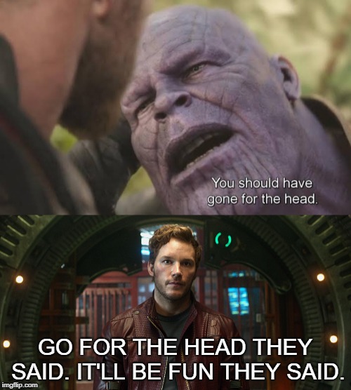 GO FOR THE HEAD THEY SAID. IT'LL BE FUN THEY SAID. | image tagged in star lord chris pratt,should've gone for the head | made w/ Imgflip meme maker