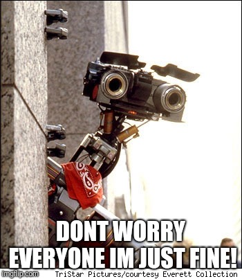 Johnny 5 Short Circuit | DONT WORRY EVERYONE IM JUST FINE! | image tagged in johnny 5 short circuit | made w/ Imgflip meme maker