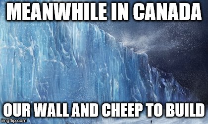 meanwhile in canada | MEANWHILE IN CANADA; OUR WALL AND CHEEP TO BUILD | image tagged in ice wall,memes,meme,funny,donald trump wall,trump wall | made w/ Imgflip meme maker