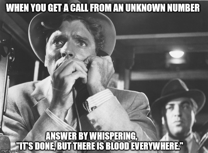 Man answers call | WHEN YOU GET A CALL FROM AN UNKNOWN NUMBER; ANSWER BY WHISPERING,          "IT'S DONE, BUT THERE IS BLOOD EVERYWHERE." | image tagged in killer,phone,phone call,blood,black and white | made w/ Imgflip meme maker