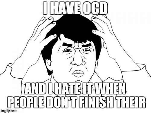 OCD Moment | I HAVE OCD; AND I HATE IT WHEN PEOPLE DON'T FINISH THEIR | image tagged in memes,jackie chan wtf | made w/ Imgflip meme maker