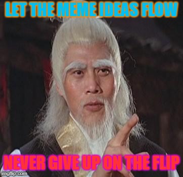 Wise Kung Fu Master | LET THE MEME IDEAS FLOW; NEVER GIVE UP ON THE FLIP | image tagged in wise kung fu master,memes,imgflip,beyondthecomments | made w/ Imgflip meme maker