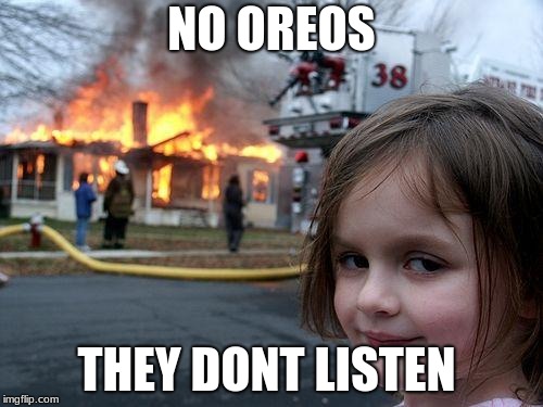 Disaster Girl Meme | NO OREOS; THEY DONT LISTEN | image tagged in memes,disaster girl | made w/ Imgflip meme maker