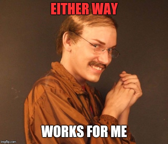 Combover Creeper | EITHER WAY WORKS FOR ME | image tagged in combover creeper | made w/ Imgflip meme maker