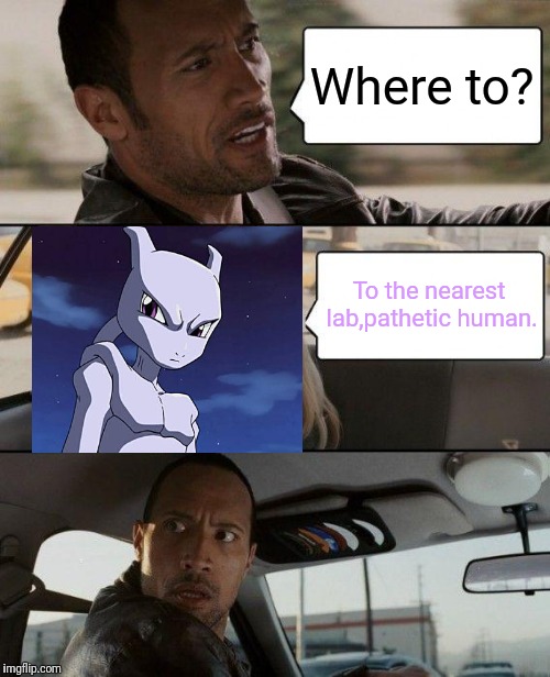 The Mewtwo driving | Where to? To the nearest lab,pathetic human. | image tagged in memes,the rock driving,mewtwo | made w/ Imgflip meme maker