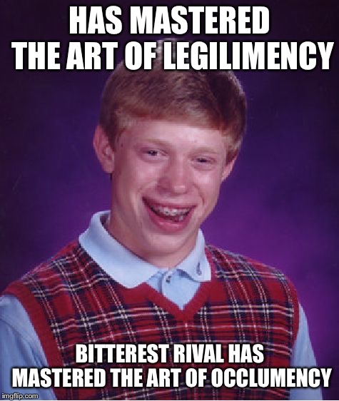 Bad Luck Brian Meme | HAS MASTERED THE ART OF LEGILIMENCY; BITTEREST RIVAL HAS MASTERED THE ART OF OCCLUMENCY | image tagged in memes,bad luck brian | made w/ Imgflip meme maker