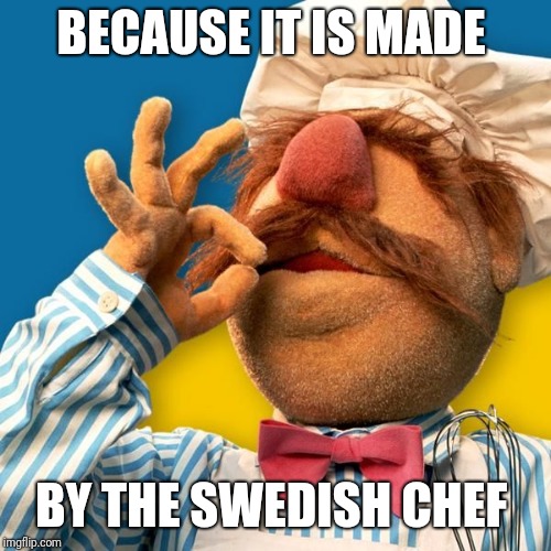 Swedish Chef | BECAUSE IT IS MADE BY THE SWEDISH CHEF | image tagged in swedish chef | made w/ Imgflip meme maker
