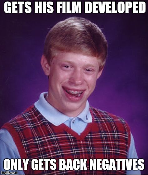 Bad Luck Brian Meme | GETS HIS FILM DEVELOPED; ONLY GETS BACK NEGATIVES | image tagged in memes,bad luck brian | made w/ Imgflip meme maker