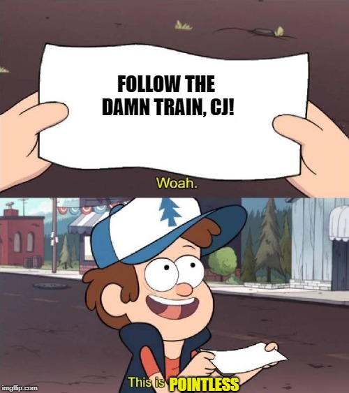 Dipper worthless | FOLLOW THE DAMN TRAIN, CJ! POINTLESS | image tagged in dipper worthless | made w/ Imgflip meme maker