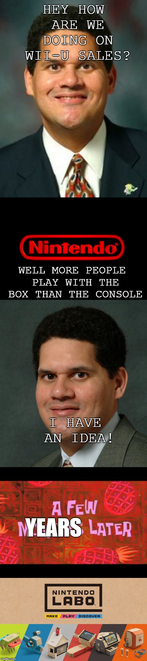 Reggie Why!?!? | HEY HOW ARE WE DOING ON WII-U SALES? WELL MORE PEOPLE PLAY WITH THE BOX THAN THE CONSOLE; I HAVE AN IDEA! YEARS | image tagged in reggie,reggie fils-aime,nintendo logo,a few moments later,wii u,i want to die | made w/ Imgflip meme maker