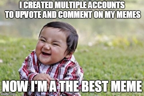 Evil Toddler Meme | I CREATED MULTIPLE ACCOUNTS TO UPVOTE AND COMMENT ON MY MEMES; NOW I'M A THE BEST MEME | image tagged in memes,evil toddler | made w/ Imgflip meme maker