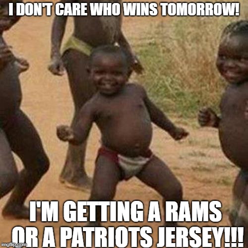Third World Success Kid | I DON'T CARE WHO WINS TOMORROW! I'M GETTING A RAMS OR A PATRIOTS JERSEY!!! | image tagged in memes,third world success kid | made w/ Imgflip meme maker