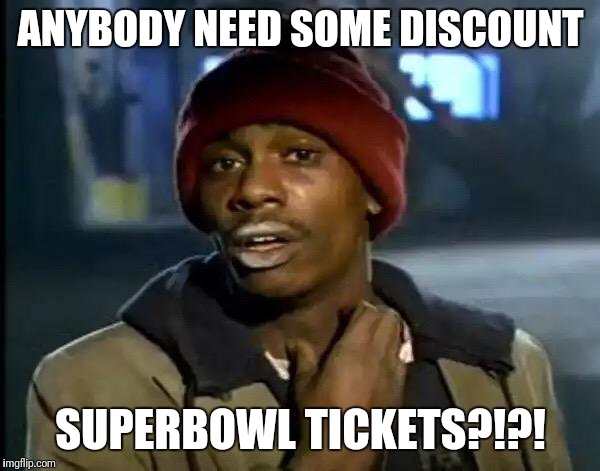 Y'all Got Any More Of That | ANYBODY NEED SOME DISCOUNT; SUPERBOWL TICKETS?!?! | image tagged in memes,y'all got any more of that | made w/ Imgflip meme maker